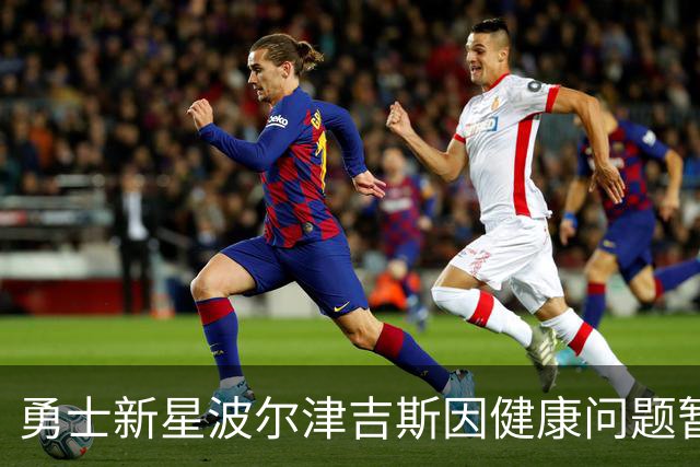 勇士新星波尔津吉斯因健康问题暂别训练营，球队将向新秀求救！