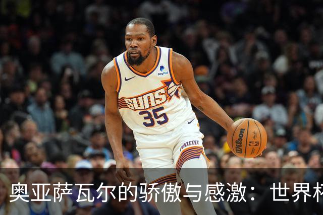 奥亚萨瓦尔的骄傲与感激：世界杯背后的故事