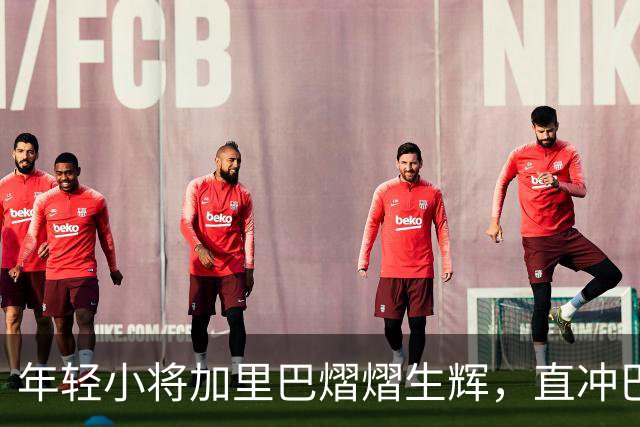 年轻小将加里巴熠熠生辉，直冲巴萨一线队！